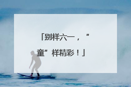 别样六一，“童”样精彩！