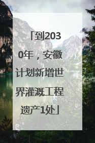 到2030年，安徽计划新增世界灌溉工程遗产1处