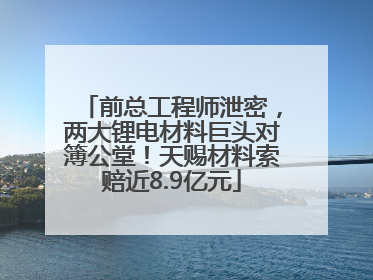 前总工程师泄密，两大锂电材料巨头对簿公堂！天赐材料索赔近8.9亿元