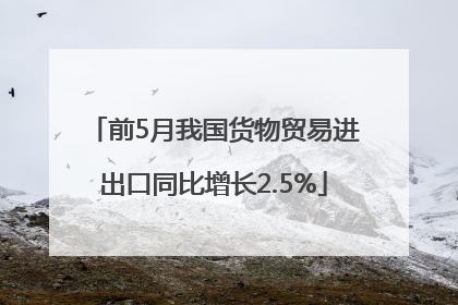 前5月我国货物贸易进出口同比增长2.5%