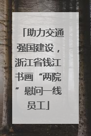 助力交通强国建设，浙江省钱江书画“两院”慰问一线员工