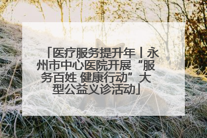 医疗服务提升年丨永州市中心医院开展“服务百姓 健康行动”大型公益义诊活动