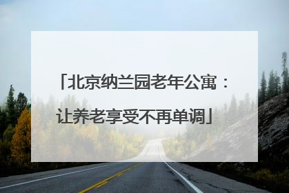 北京纳兰园老年公寓：让养老享受不再单调