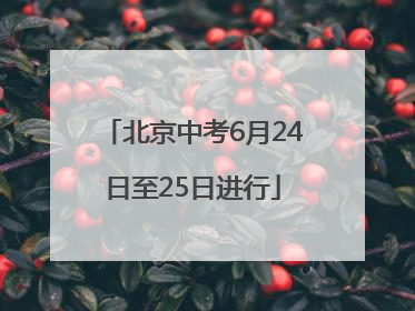 北京中考6月24日至25日进行