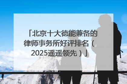 北京十大德能兼备的律师事务所好评排名（2025遥遥领先）