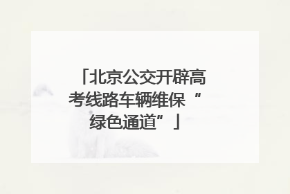 北京公交开辟高考线路车辆维保“绿色通道”
