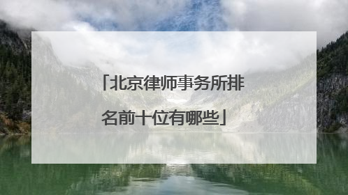 北京律师事务所排名前十位有哪些