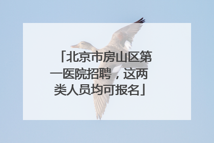 北京市房山区第一医院招聘，这两类人员均可报名
