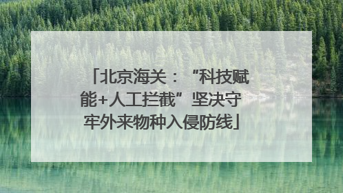 北京海关：“科技赋能+人工拦截”坚决守牢外来物种入侵防线