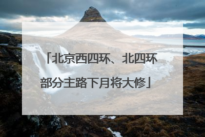 北京西四环、北四环部分主路下月将大修