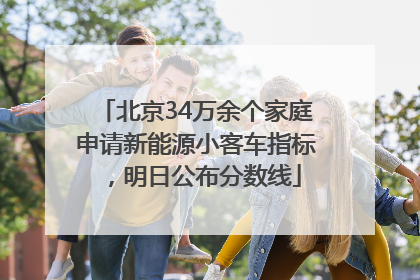北京34万余个家庭申请新能源小客车指标，明日公布分数线