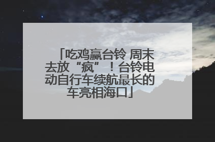 吃鸡赢台铃 周末去放“疯”！台铃电动自行车续航最长的车亮相海口