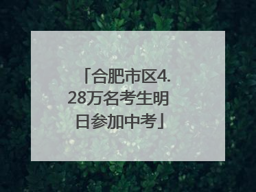 合肥市区4.28万名考生明日参加中考
