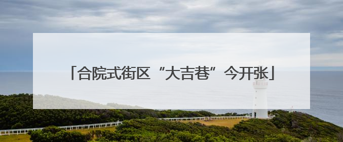 合院式街区“大吉巷”今开张