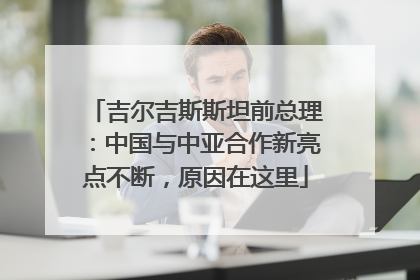 吉尔吉斯斯坦前总理：中国与中亚合作新亮点不断，原因在这里