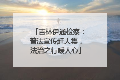 吉林伊通检察：普法宣传赶大集，法治之行暖人心