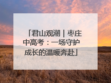 君山观潮｜枣庄中高考：一场守护成长的温暖奔赴