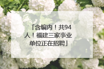 含编内！共94人！福建三家事业单位正在招聘