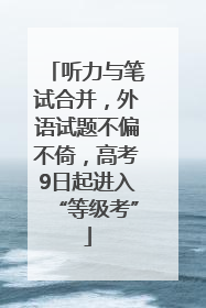 听力与笔试合并，外语试题不偏不倚，高考9日起进入“等级考”
