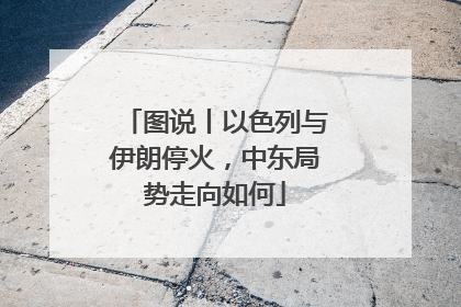 图说丨以色列与伊朗停火，中东局势走向如何