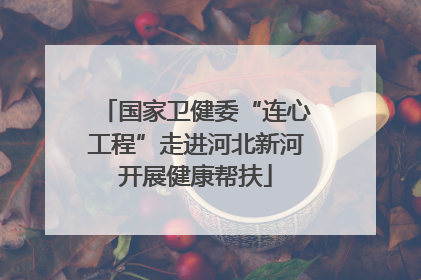 国家卫健委“连心工程”走进河北新河开展健康帮扶