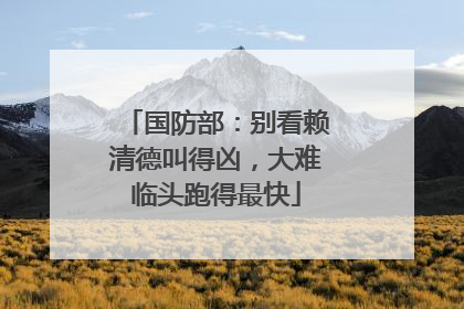 国防部：别看赖清德叫得凶，大难临头跑得最快