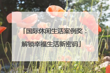 国际休闲生活案例奖：解锁幸福生活新密码