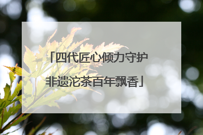 四代匠心倾力守护 非遗沱茶百年飘香