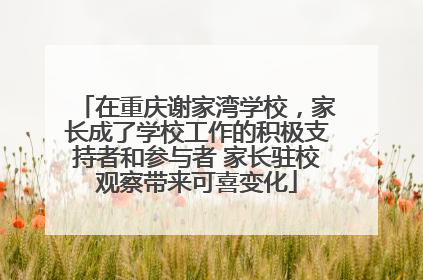 在重庆谢家湾学校，家长成了学校工作的积极支持者和参与者 家长驻校观察带来可喜变化
