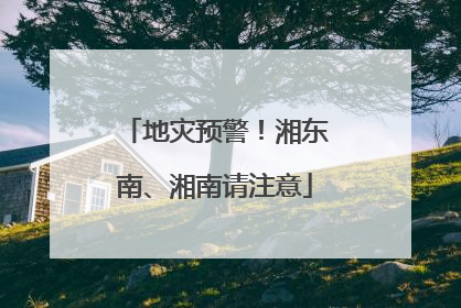 地灾预警！湘东南、湘南请注意