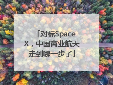 对标SpaceX，中国商业航天走到哪一步了