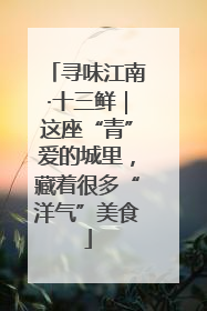 寻味江南·十三鲜｜这座“青”爱的城里，藏着很多“洋气”美食