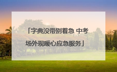 字典没带别着急 中考场外现暖心应急服务