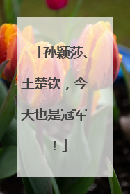 孙颖莎、王楚钦，今天也是冠军！