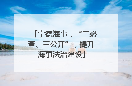 宁德海事：“三必查、三公开”，提升海事法治建设