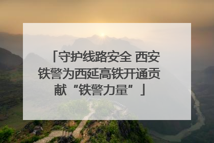 守护线路安全 西安铁警为西延高铁开通贡献“铁警力量”