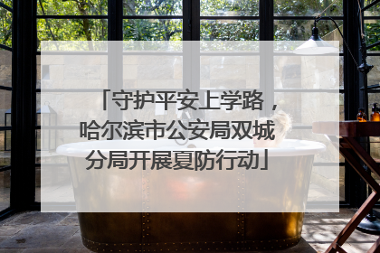 守护平安上学路，哈尔滨市公安局双城分局开展夏防行动