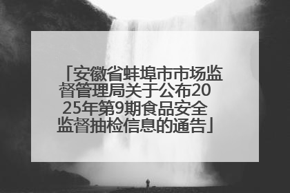 安徽省蚌埠市市场监督管理局关于公布2025年第9期食品安全监督抽检信息的通告