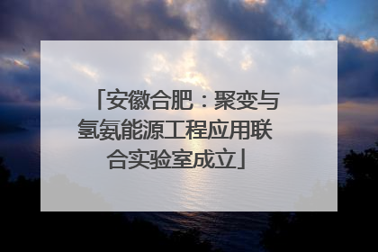 安徽合肥：聚变与氢氨能源工程应用联合实验室成立