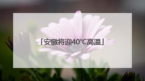 安徽将迎40℃高温