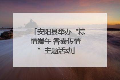 安阳县举办“粽情端午 香囊传情”主题活动