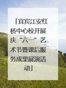 宜宾江安红桥中心校开展庆“六一”艺术节暨课后服务成果展演活动