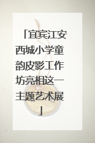 宜宾江安西城小学童韵皮影工作坊亮相这一主题艺术展