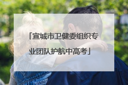 宣城市卫健委组织专业团队护航中高考