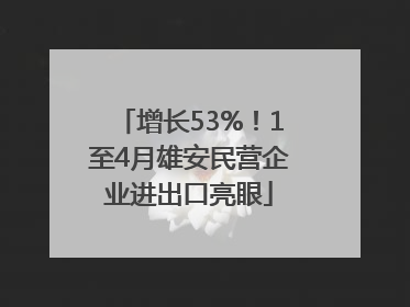 增长53%！1至4月雄安民营企业进出口亮眼