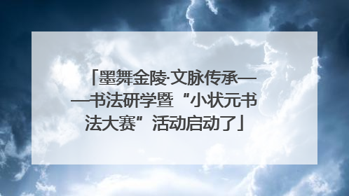 墨舞金陵·文脉传承——书法研学暨“小状元书法大赛”活动启动了