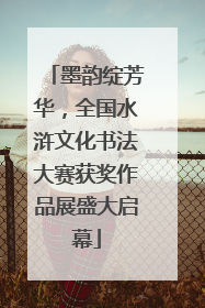 墨韵绽芳华，全国水浒文化书法大赛获奖作品展盛大启幕
