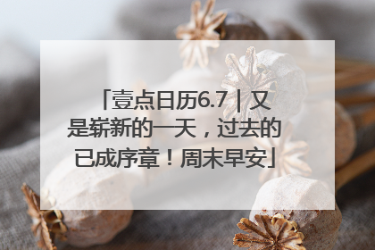 壹点日历6.7｜又是崭新的一天，过去的已成序章！周末早安