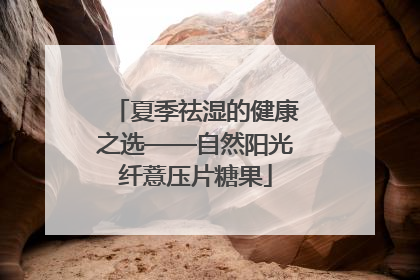 夏季祛湿的健康之选——自然阳光纤薏压片糖果