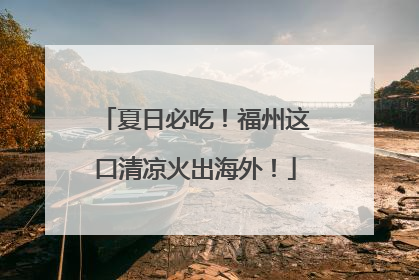 夏日必吃！福州这口清凉火出海外！
